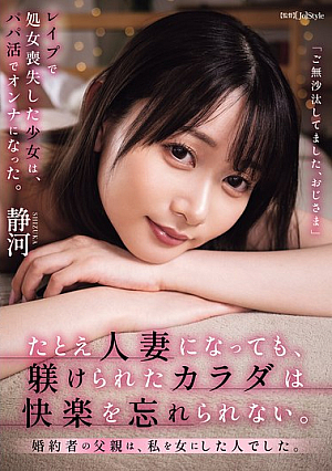 たとえ人妻になっても、躾けられたカラダは快楽を忘れられない。 婚約者の父親は、私を女にした人でした。 静河