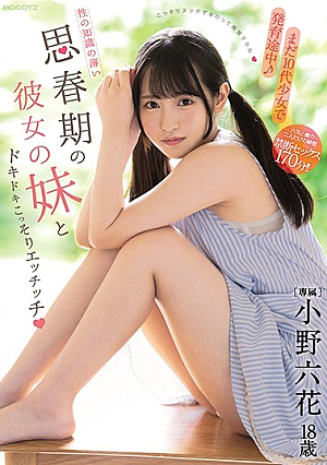 まだ10代少女で発育途中！性の知識の薄い思春期の彼女の妹とドキドキこっそりエッチッチ 小野六花