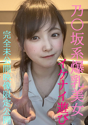 乃〇坂系爆乳美女とのイケナイ遊び超人気めいちゃん完全プライベートな未公開映像限定公開/先着１００名様には更に過激映像付