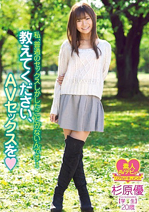 教えてください、AVセックスを◆ 私、普通のセックスしかしたことがないんです！ 杉原優 学生 20歳