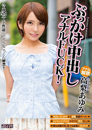 ぶっかけ中出しアナルFUCK！ 高梨あゆみ
