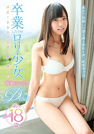卒業したてのロ*リ少女 篠崎かおり Debut