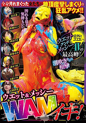 ウエット＆メッシー WAMイキ！全身汚れまくった女たちが絶頂痙攣しまくりの狂乱アクメ！！