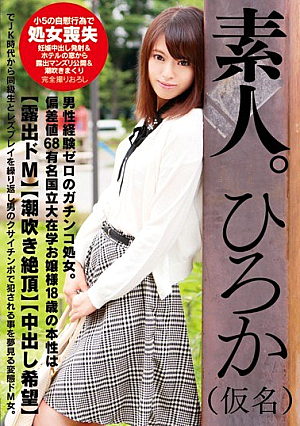 素人。ひろか（仮名） 男性経験ゼロのガチンコ処女。偏差値68有名国立大在学お嬢様18歳の本性は【露出ドM】【潮吹き絶頂】【中出し希望】でJK時代から同級生とレズプレイを繰り返し男のクサイチンポで犯●れる事を夢見る変態ドM女。