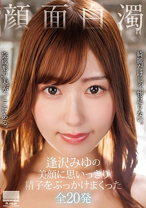 顔面白濁 逢沢みゆの美顔に思いっきり精子をぶっかけまくった全20発