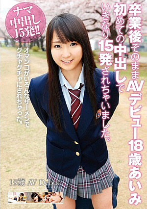 卒業後そのままAVデビュー 18歳 あいみ 初めての中出しでいきなり15発されちゃいました。