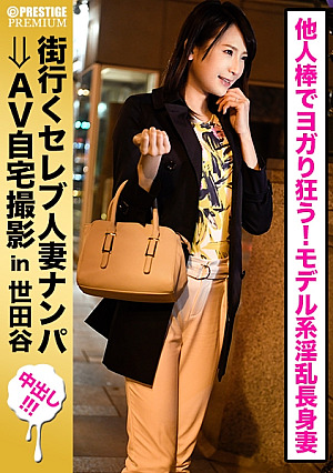 街行くセレブ人妻をナンパしてAV自宅撮影⇒中出し性交 celeb.65 モデル系長身奥様は愛するご主人とのセックスレスにお悩み罪悪感を感じながらも他人棒でヨガリ狂い中出しセックスを堪能 in 世田谷区
