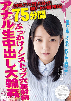 撮影ノーカット編集で魅せる！ぶっかけアナル生中出し大輪姦75分 篠田彩音