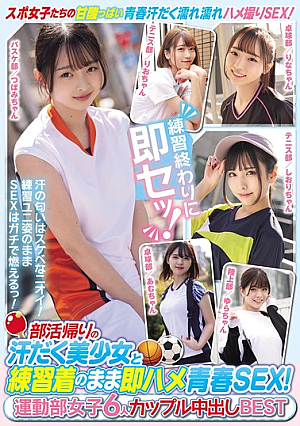 部活帰りの汗だく美少女と練習着のまま即ハメ青春SEX！ 運動部女子6人 カップル中出しBEST