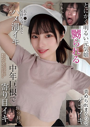 とにかく明るい元気娘 嬲られる 長チ●ポ気持ち良すぎてハメ潮イキ 責められまくってオゴイキ 中年巨根で寄り目イキ