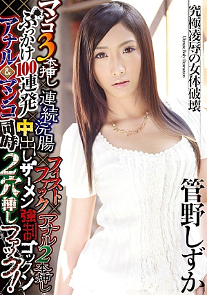 マンコ3本挿し×連続浣腸×フィストファック×アナル2本挿し×ぶっかけ100連発×中出しザーメン強●ゴックン×アナル＆マンコ同時2穴挿しファック！ 管野しずか