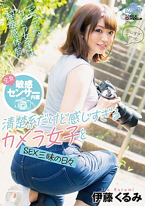 全身敏感センサー内蔵 清楚系だけど感じすぎるカメラ女子とSEX三昧の日々 伊藤くるみ