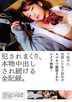 下校中に、失踪した女子校生がスマホで撮影されたレ●プ映像…犯●れまくり、本物中出しされ続ける全記録。 あべみかこ