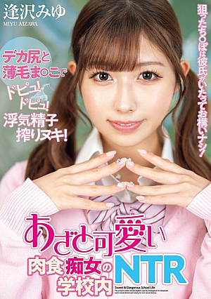 狙ったち○ぽは彼氏がいたってお構いナシ！あざと可愛い肉食痴女の学校内NTR 逢沢みゆ