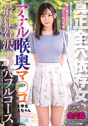 真正全穴依存女 アナル喉奥マ○コ 最狂贅沢3穴フルコース 大学生りえちゃん