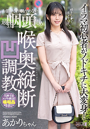 お願いされてもヤめない最狂咽頭責め 喉奥縦断凹調教 あかりちゃん