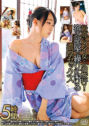 最高にイイ女と一泊旅行！宿の部屋で繰り広げる濃厚セックス5時間