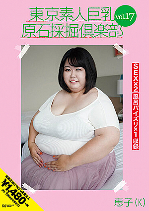 東京素人巨乳原石採掘倶楽部 vol.17 恵子（K）
