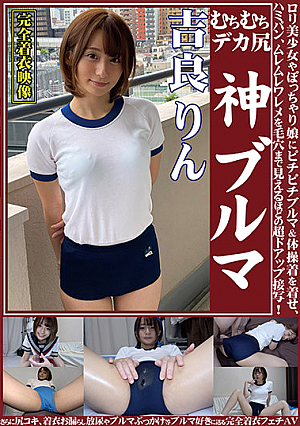 吉良りん むちむちデカ尻 神ブルマ ロ*リ美少女やぽっちゃり娘にピチピチブルマ＆体操着を着せ、ハミパン、ムレムレワレメを毛穴まで見えるほどの超ドアップ接写！さらに尻コキ、着衣お漏らし放尿やブルマぶっかけ等ブルマ好きに送る完全着衣フェチAV