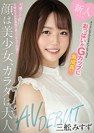 新人 オトナになんてなりたくないけどおっぱいがGカップに急成長！！ 顔は美少女、カラダは大人AVDEBUT 三舩みすず