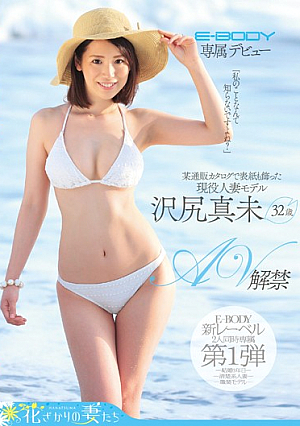 E-BODY専属デビュー「私のことなんて知らないですよね？」某通販カタログで表紙も飾った現役人妻モデル沢尻真未32歳 AV解禁