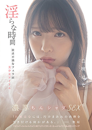 淫らな時間 欲求不満なフェラ厨美少女アイドル 白桃はな