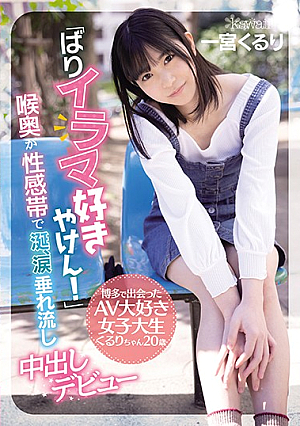 「ばりイラマ好きやけん！」博多で出会ったAV大好き女子大生くるりちゃん20歳 喉奥が性感帯で涎、涙垂れ流し中出しデビュー 一宮くるり