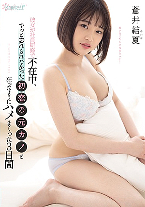 彼女が社員研修で不在中、ずっと忘れられなかった初恋の元カノと狂ったようにハメまくった3日間 蒼井結夏