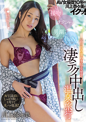 AV女優歴10年の川上奈々美とイクッ！ 接吻 チクシャッ 男潮 PtoM 一泊二日の至れり尽くせり凄テク中出し温泉旅行