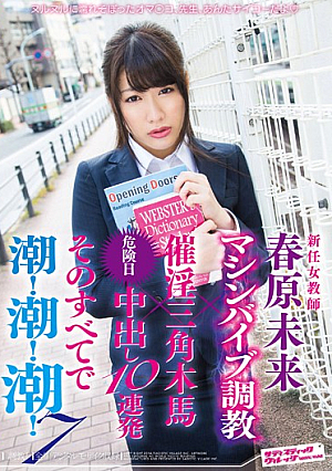 新任女教師 マシンバイブ調教×催淫三角木馬×危険日中出し10連発 そのすべてで潮！潮！潮！ 7 春原未来