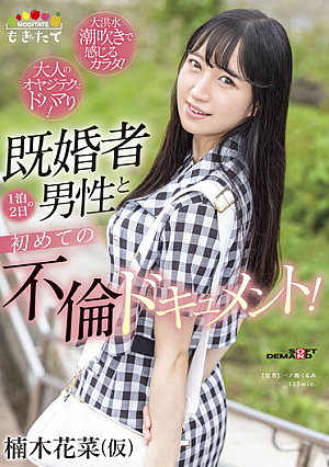 楠木花菜（仮） 既婚者男性と 1 泊 2 日の初めての不倫ドキュメント！ ～大人のオヤジテクにドハマり！大洪水潮吹きで感じるカラダ！～