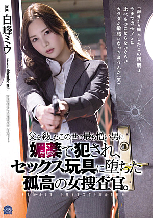父を殺したこの世で最も憎い男に媚薬で犯●れ、セックス玩具に堕ちた孤高の女捜査官。 白峰ミウ