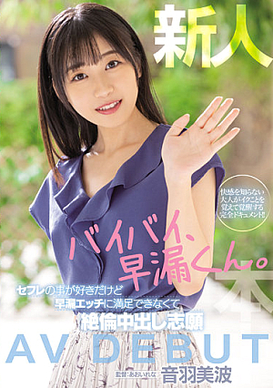 新人 バイバイ、早漏くん。セフレの事が好きだけど早漏エッチに満足できなくて絶倫中出し志願 AV DEBUT 音羽美波
