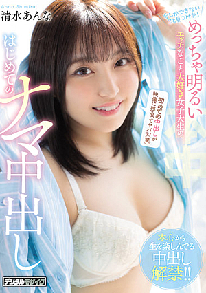 今しかできないこと見つけた！ めっちゃ明るいエッチなこと大好き女子大生のはじめてのナマ中出し 清水あんな