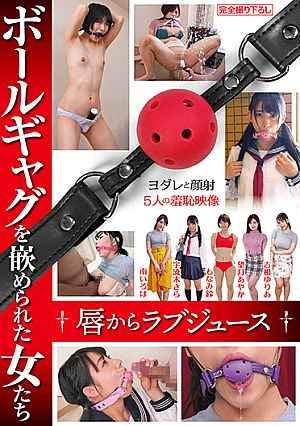 唇からラブジュース ボールギャグを嵌められた女たち