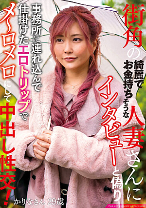 街角の綺麗でお金持ちそうな人妻さんにインタビューと偽り事務所に連れ込んで仕掛けたエロトリップでメ～ロメロにして中出し性交！ かりなさん29歳