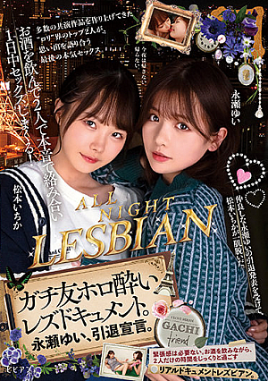 お酒を飲んで2人で本音で絡み合い1日中セックスしまくる！ ガチ友ホロ酔いレズドキュメント。永瀬ゆい、引退宣言。 松本いちか