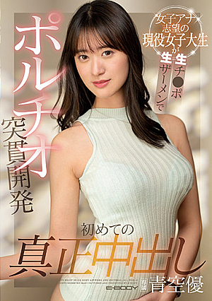 初めての真正中出し 女子アナ志望の現役女子大生が生チ●ポ生ザーメンでポルチオ突貫開発 青空優