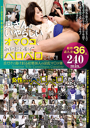 奥さんのいやらしいオマ○コ、ふやけるほどベロベロさせて！！ 舌だけで蕩けまくる総勢36人の淫乱マ○コ妻