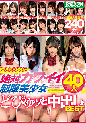 超人気SSS級 絶対カワイイ制服美少女40人 どぴゅッと中出しBEST