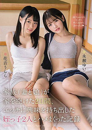 家族（妻と娘）が家を空けた2日間、エッチに興味を持ち出した姪っ子2人とハメまくった記録 永瀬ゆい 花音うらら