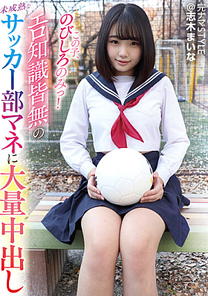 完ナマSTYLE@志木まいな この子、のびしろのみっ！エロ知識皆無の未成熟なサッカー部マネに大量中出しした！