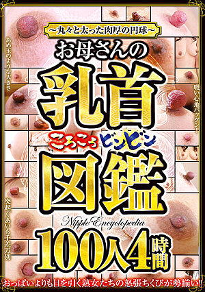 ～丸々と太った肉厚の円球～お母さんの乳首ころころビンビン図鑑 100人4時間