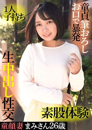 童顔妻まみさん 26歳・1人子持ち・童貞筆おろしお口で暴発・素股体験・生中出し性交
