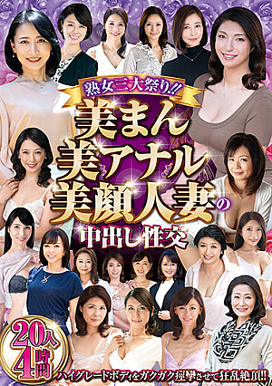 熟女三大祭り！！美まん美アナル美顔人妻の中出し性交 20人4時間