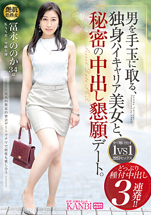男を手玉に取る、独身ハイキャリア美女と、秘密の中出し懇願デート。 どっぷり種付中出し3連発！！ 冨永ののか