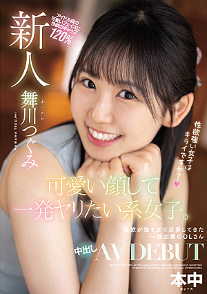 新人 可愛い顔して一発ヤリたい系女子。性欲が強すぎて応募してきた一般企業のOLさん 中出しAV DEBUT 舞川つぐみ