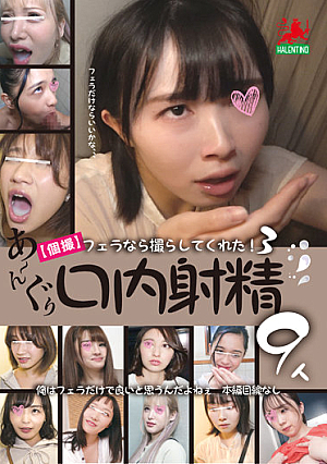 【個撮】 フェラなら撮らしてくれた！3 あ～んぐり口内射精9人