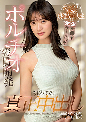 初めての真正中出し 女子アナ志望の現役女子大生が生チ●ポ生ザーメンでポルチオ突貫開発 青空優