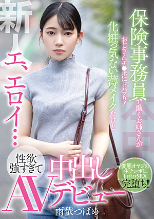 新人 エ、エロイ…保険事務員で働くお姉さんがおじさんチ●ポにドハマり！化粧っ気ない薄メイクだけど性欲強すぎて中出しAVデビュー 雨依つばめ